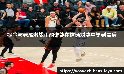 掘金与老鹰激战正酣谁能在这场对决中笑到最后